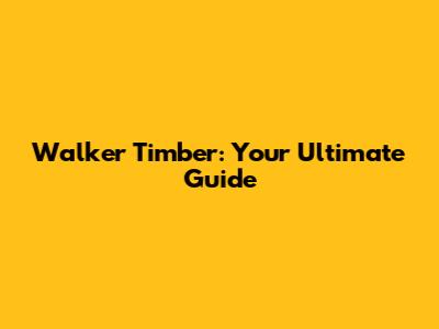 Walker Timber: Your Ultimate Guide