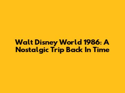 Walt Disney World 1986: A Nostalgic Trip Back In Time