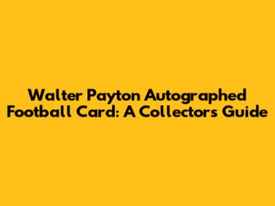 Walter Payton Autographed Football Card: A Collector's Guide