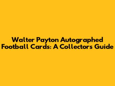 Walter Payton Autographed Football Cards: A Collector's Guide