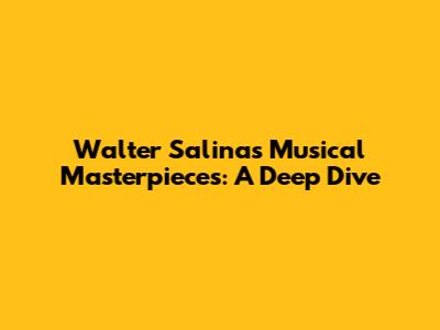 Walter Salinas' Musical Masterpieces: A Deep Dive