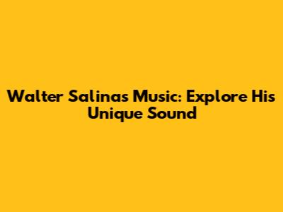 Walter Salinas Music: Explore His Unique Sound