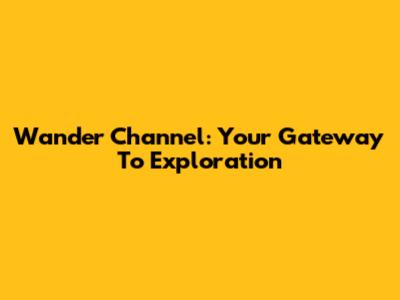 Wander Channel: Your Gateway To Exploration
