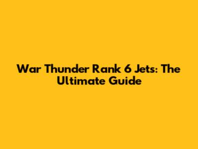War Thunder Rank 6 Jets: The Ultimate Guide