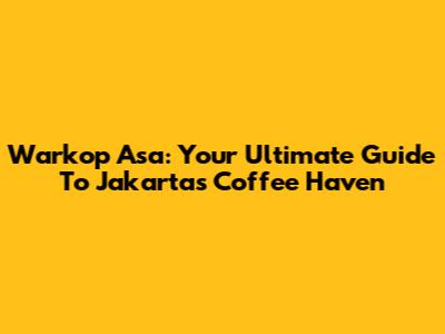 Warkop Asa: Your Ultimate Guide To Jakarta's Coffee Haven