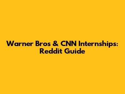 Warner Bros & CNN Internships: Reddit Guide