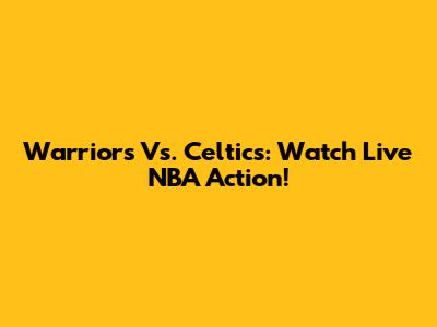 Warriors Vs. Celtics: Watch Live NBA Action!