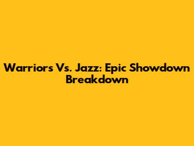 Warriors Vs. Jazz: Epic Showdown Breakdown