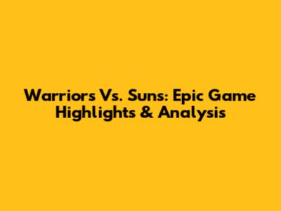 Warriors Vs. Suns: Epic Game Highlights & Analysis