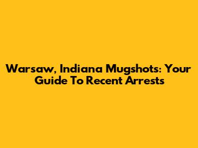 Warsaw, Indiana Mugshots: Your Guide To Recent Arrests