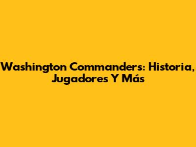 Washington Commanders: Historia, Jugadores Y Más