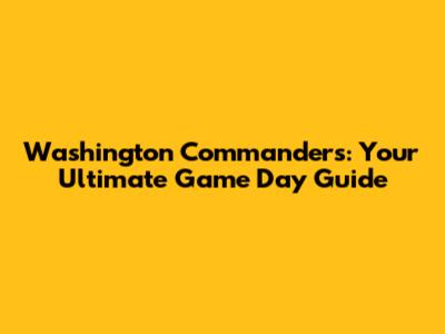 Washington Commanders: Your Ultimate Game Day Guide