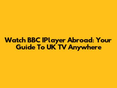 Watch BBC IPlayer Abroad: Your Guide To UK TV Anywhere