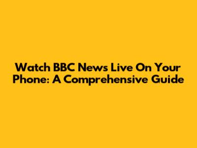 Watch BBC News Live On Your Phone: A Comprehensive Guide