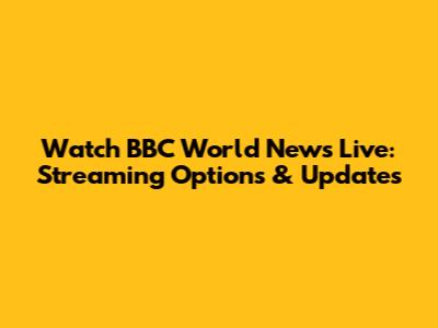 Watch BBC World News Live: Streaming Options & Updates