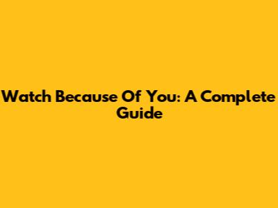 Watch Because Of You: A Complete Guide