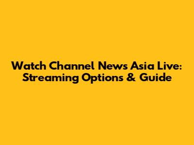Watch Channel News Asia Live: Streaming Options & Guide