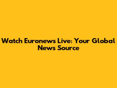 Watch Euronews Live: Your Global News Source