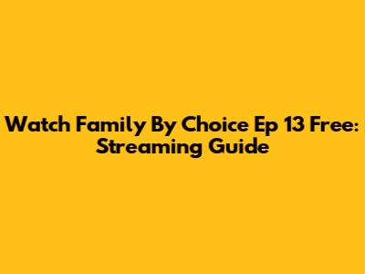 Watch Family By Choice Ep 13 Free: Streaming Guide