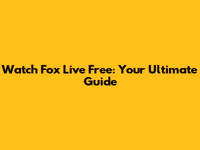 Watch Fox Live Free: Your Ultimate Guide