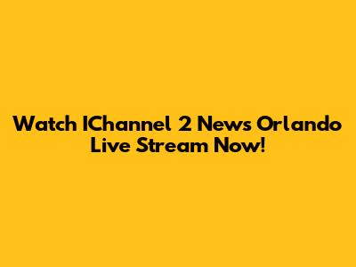 Watch IChannel 2 News Orlando Live Stream Now!