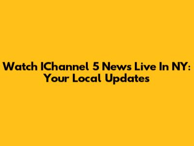 Watch IChannel 5 News Live In NY: Your Local Updates