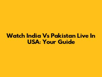 Watch India Vs Pakistan Live In USA: Your Guide