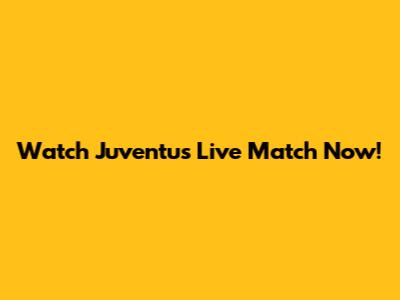Watch Juventus Live Match Now!
