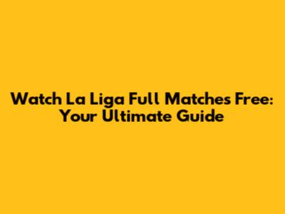 Watch La Liga Full Matches Free: Your Ultimate Guide