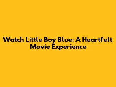 Watch Little Boy Blue: A Heartfelt Movie Experience
