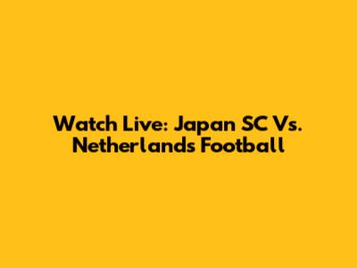 Watch Live: Japan SC Vs. Netherlands Football