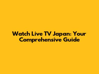 Watch Live TV Japan: Your Comprehensive Guide