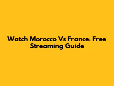 Watch Morocco Vs France: Free Streaming Guide