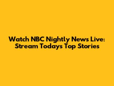 Watch NBC Nightly News Live: Stream Today's Top Stories