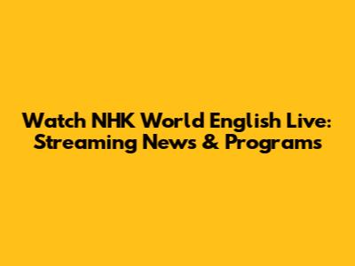 Watch NHK World English Live: Streaming News & Programs