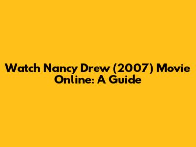 Watch Nancy Drew (2007) Movie Online: A Guide