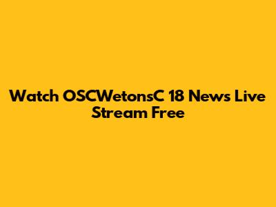 Watch OSCWetonsC 18 News Live Stream Free