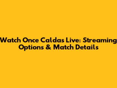 Watch Once Caldas Live: Streaming Options & Match Details