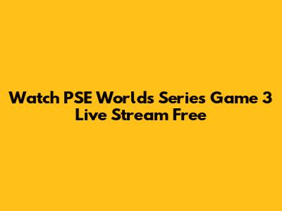 Watch PSE Worlds Series Game 3 Live Stream Free
