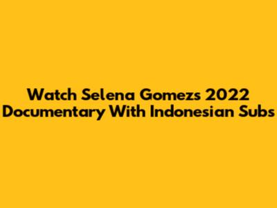 Watch Selena Gomez's 2022 Documentary With Indonesian Subs