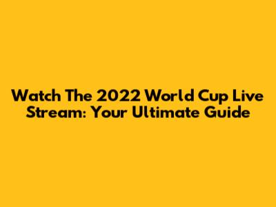 Watch The 2022 World Cup Live Stream: Your Ultimate Guide