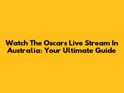 Watch The Oscars Live Stream In Australia: Your Ultimate Guide