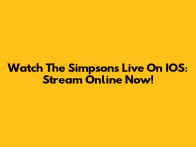 Watch The Simpsons Live On IOS: Stream Online Now!
