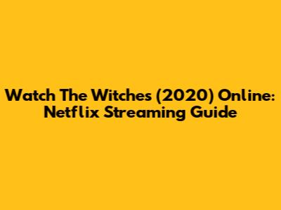 Watch The Witches (2020) Online: Netflix Streaming Guide