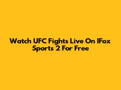 Watch UFC Fights Live On IFox Sports 2 For Free