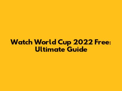 Watch World Cup 2022 Free: Ultimate Guide