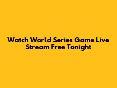 Watch World Series Game Live Stream Free Tonight