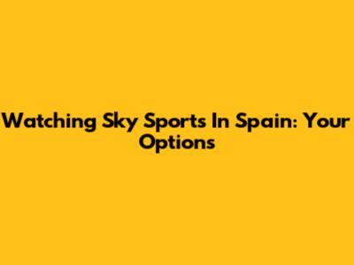 Watching Sky Sports In Spain: Your Options