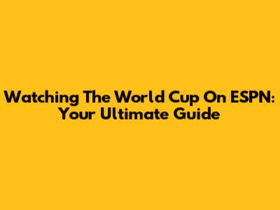 Watching The World Cup On ESPN: Your Ultimate Guide