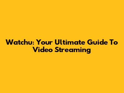 Watchu: Your Ultimate Guide To Video Streaming
